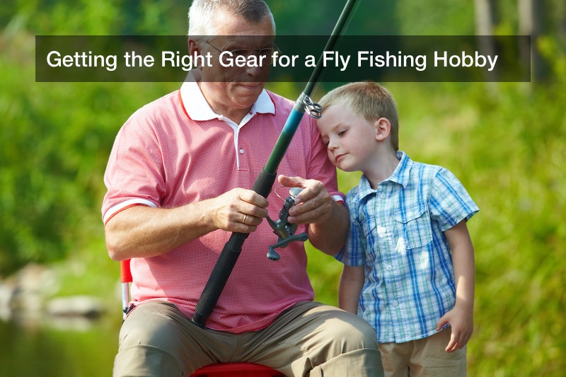 Getting the Right Gear for a Fly Fishing Hobby