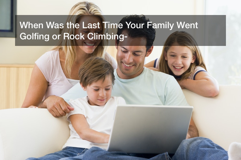 When Was the Last Time Your Family Went Golfing or Rock Climbing?