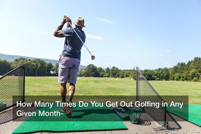 How Many Times Do You Get Out Golfing in Any Given Month?