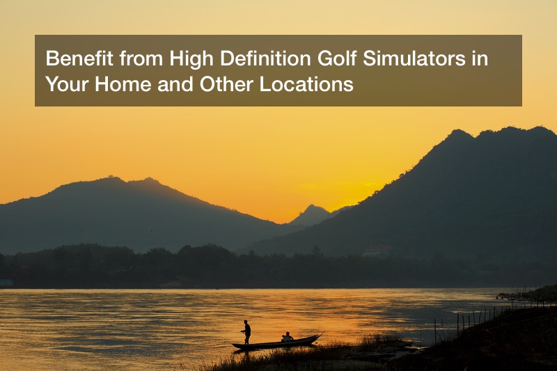 Benefit from High Definition Golf Simulators in Your Home and Other Locations